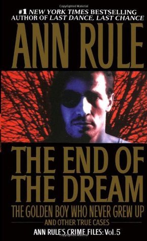 The End Of The Dream: The Golden Boy Who Never Grew Up : Ann Rules Crime Files Volume 5
