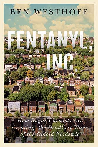 Fentanyl, Inc.: How Rogue Chemists Are Creating the Deadliest Wave of the Opioid Epidemic
